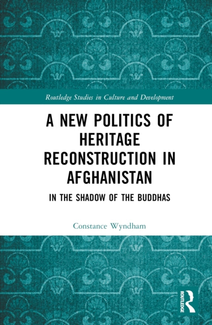 Book cover of: New Politics of Heritage Reconstruction in Afghanistan. By: Constance Wyndham