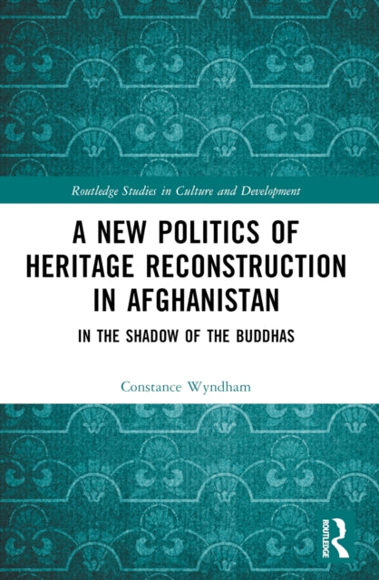 Book cover of: New Politics of Heritage Reconstruction in Afghanistan. By: Constance Wyndham