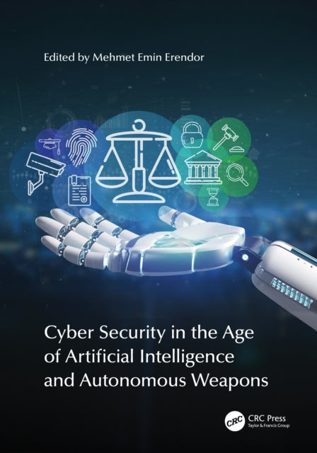Book cover of: Cyber Security in the Age of Artificial Intelligence and Autonomous Weapons. By: Mehmet Emin Erendor