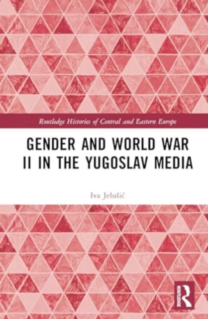 Book cover of: Gender and World War II in the Yugoslav Media. By: Iva Jelusic