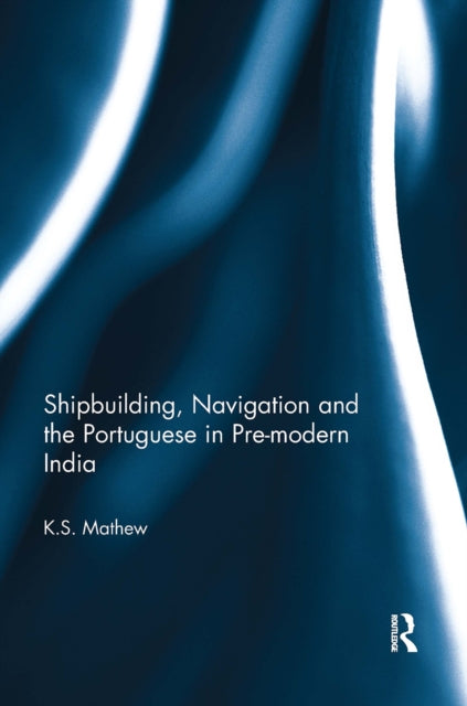 Book cover of: Shipbuilding, Navigation and the Portuguese in Pre-modern India. By: K. S. Mathew