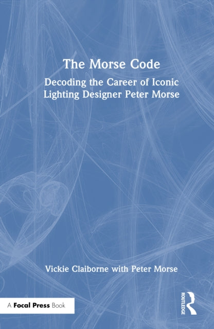 Book cover of: Morse Code: Decoding the Career of Iconic Lighting Designer Peter Morse. By: Vickie Claiborne