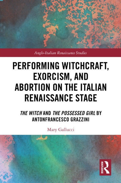 Book cover of: Performing Witchcraft, Exorcism, and Abortion on the Italian Renaissance Stage. By: Mary Gallucci