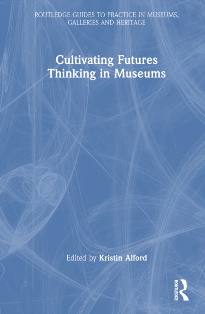 Book cover of: Cultivating Futures Thinking in Museums. By: Kristin Alford
