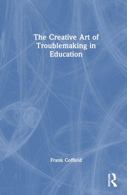 Book cover of: Creative Art of Troublemaking in Education. By: Frank Coffield