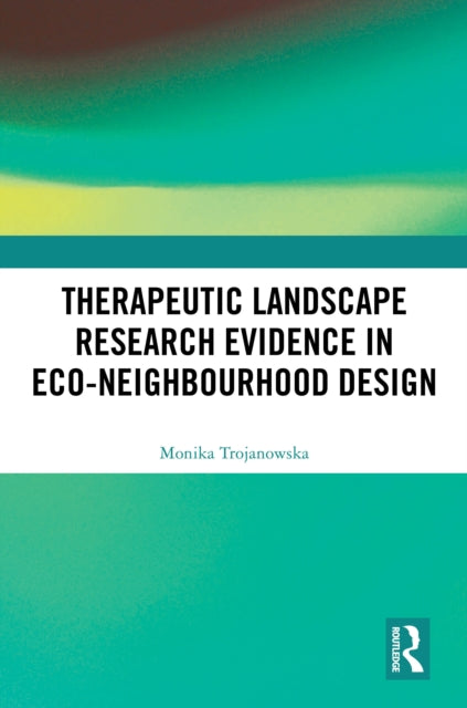 Book cover of: Therapeutic Landscape Research Evidence in Eco-neighbourhood Design. By: Monika Trojanowska