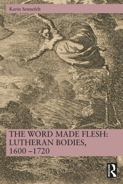 Book cover of: Word Made Flesh: Lutheran Bodies, 1600 –1720