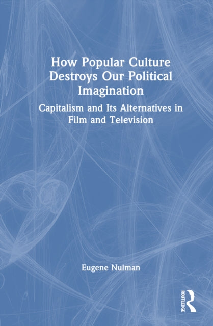 Book cover of: How Popular Culture Destroys Our Political Imagination