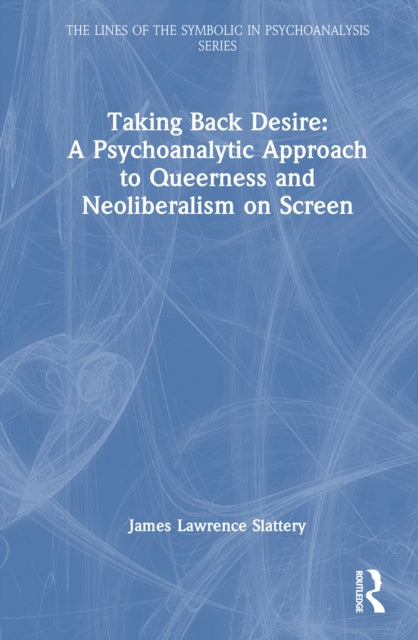 Book cover of: Taking Back Desire: A Psychoanalytic Approach to Queerness and Neoliberalism on Screen. By: James Lawrence Slattery