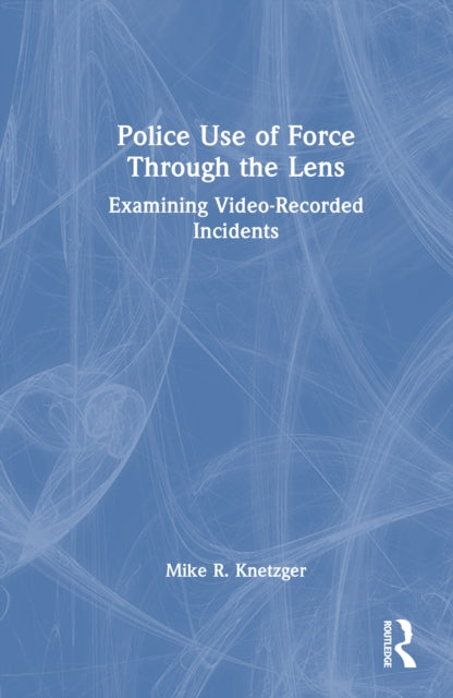Book cover of: Police Use of Force Through the Lens. By: Mike Knetzger