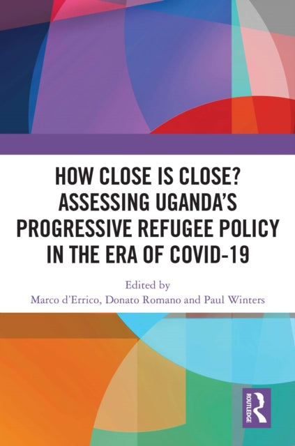 Book cover of: How Close is Close? Assessing Uganda’s Progressive Refugee Policy in the Era of COVID-19. By: Marco d'Errico