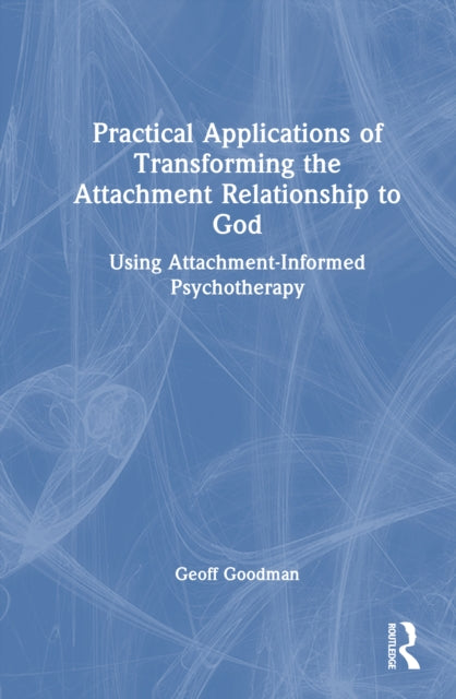 Book cover of: Practical Applications of Transforming the Attachment Relationship to God. By: Geoff Goodman