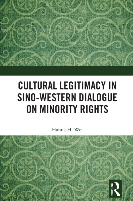 Book cover of: Cultural Legitimacy in Sino-Western Dialogue on Minority Rights. By: Hanna Hua Wei