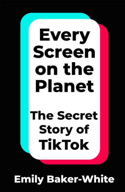 Every Screen on the Planet, The Secret Story of TikTok 9781035049264 Emily Baker-White