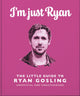 Book cover of: I'm Just Ryan: The Little Guide to Ryan Gosling. By: Orange Hippo!