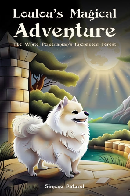 Book cover of: Loulou's Magical Adventure: The White Pomeranian's Enchanted Forest. By: Simone Paturel