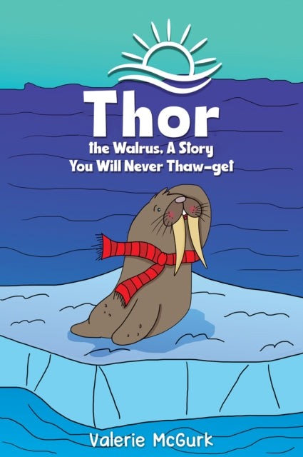 Book cover of: Thor the Walrus, A Story You Will Never Thaw-get. By: Valerie McGurk