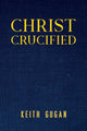 Book cover of: Christ Crucified. By: Keith Gugan