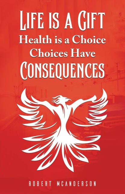 Book cover of: Life Is a Gift; Health Is a Choice, Choices Have Consequences. By: Robert McAnderson
