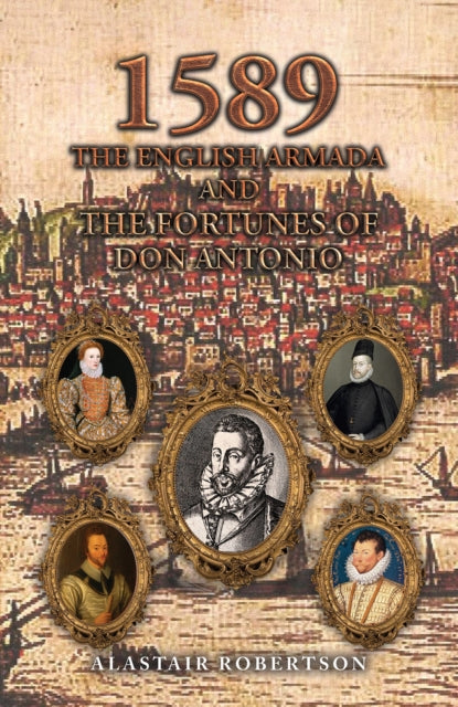 Book cover of: 1589 – The English Armada and the Fortunes of Don Antonio. By: Alastair Robertson