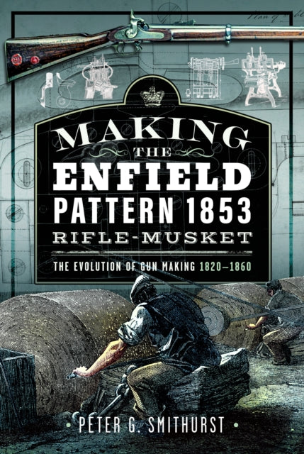 Book cover of: Making the Enfield Pattern 1853 Rifle-Musket. By: Peter G. Smithurst