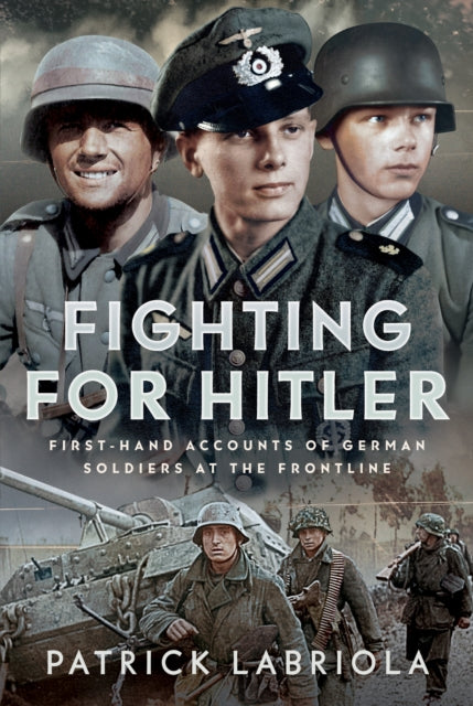 Fighting for Hitler, First-hand Accounts of German Soldiers at the Frontline