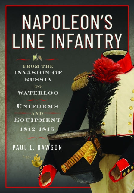 Book cover of: Napoleon’s Line Infantry – From the Invasion of Russia to Waterloo. By: Paul L. Dawson