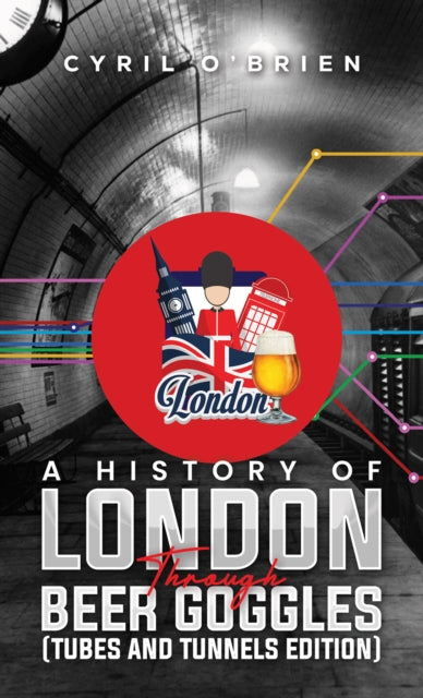 A History of London Through Beer Goggles (Tubes and Tunnels Edition)
