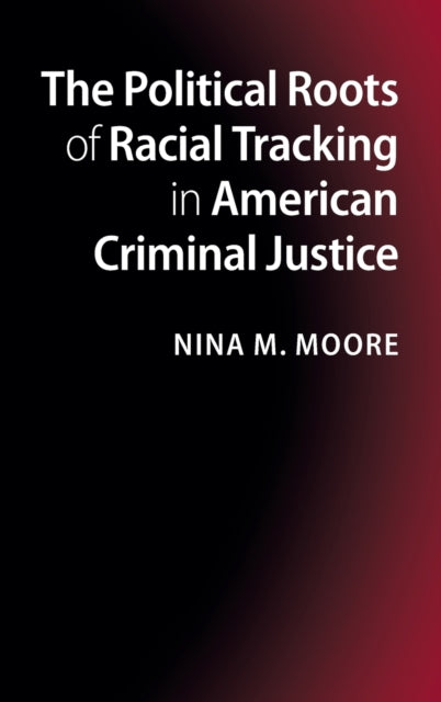 Book cover of: Political Roots of Racial Tracking in American Criminal Justice. By: Nina M. Moore