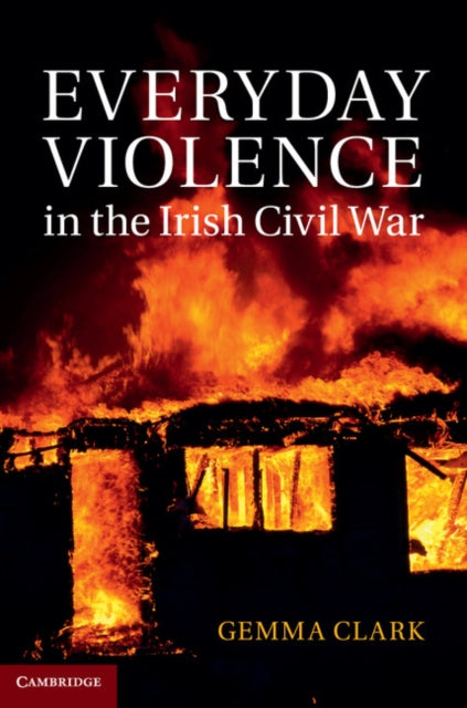 Book cover of: Everyday Violence in the Irish Civil War. By: Gemma Clark
