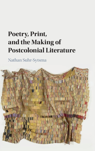 Book cover of: Poetry, Print, and the Making of Postcolonial Literature. By: Nathan Suhr-Sytsma