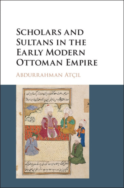 Book cover of: Scholars and Sultans in the Early Modern Ottoman Empire. By: Abdurrahman Atçil
