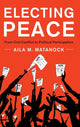 Book cover of: Electing Peace. By: Aila M. Matanock