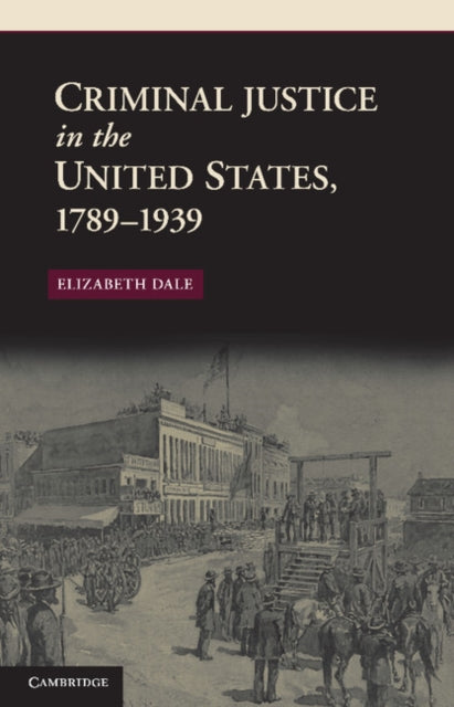 Book cover of: Criminal Justice in the United States, 1789–1939. By: Elizabeth Dale