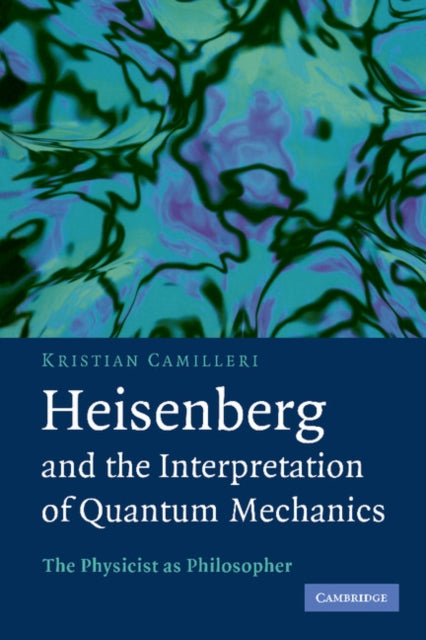 Book cover of: Heisenberg and the Interpretation of Quantum Mechanics. By: Kristian Camilleri
