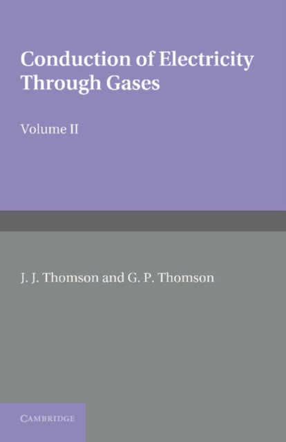 Book cover of: Conduction of Electricity through Gases: Volume 2, Ionisation by Collision and the Gaseous Discharge. By: Sir J. J. Thomson