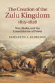 Book cover of: Creation of the Zulu Kingdom, 1815–1828. By: Elizabeth A. Eldredge