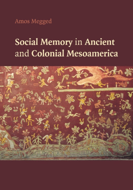 Book cover of: Social Memory in Ancient and Colonial Mesoamerica. By: Amos Megged