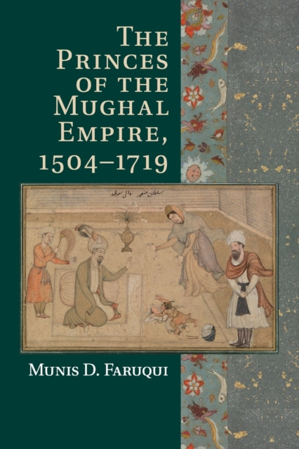 Book cover of: Princes of the Mughal Empire, 1504–1719. By: Munis D. Faruqui