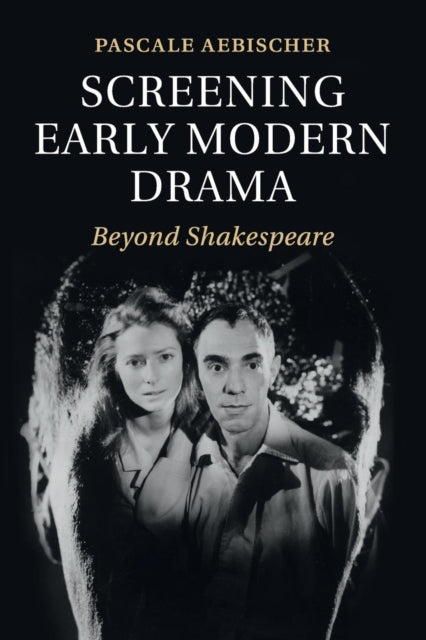 Book cover of: Screening Early Modern Drama. By: Pascale Aebischer