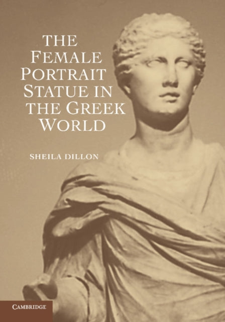 Book cover of: Female Portrait Statue in the Greek World. By: Sheila Dillon