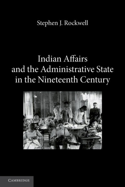 Book cover of: Indian Affairs and the Administrative State in the Nineteenth Century. By: Stephen J. Rockwell