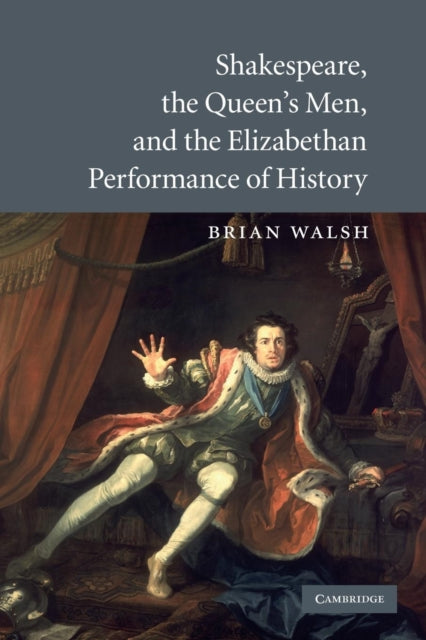 Book cover of: Shakespeare, the Queen's Men, and the Elizabethan Performance of History. By: Brian Walsh