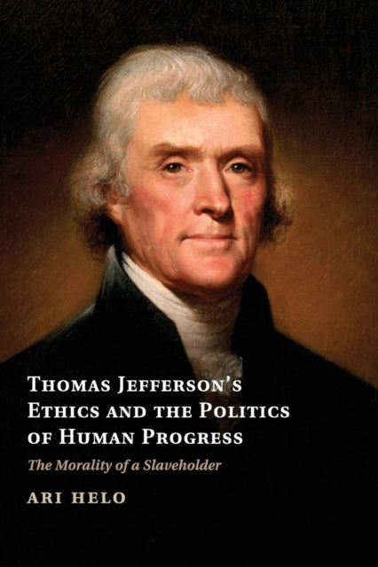 Book cover of: Thomas Jefferson's Ethics and the Politics of Human Progress. By: Ari Helo