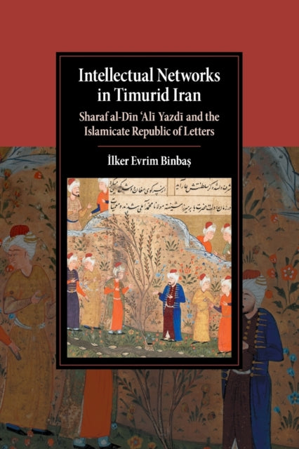 Book cover of: Intellectual Networks in Timurid Iran. By: İlker Evrim Binbaş