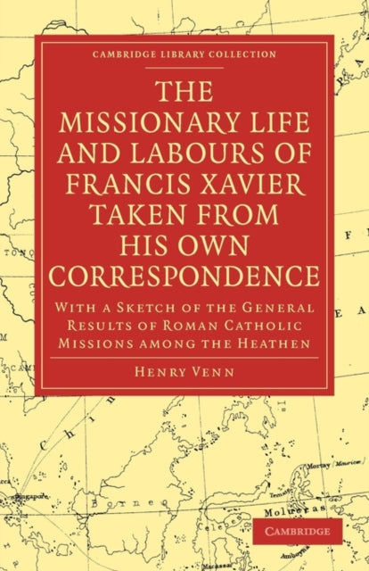 The Missionary Life and Labours of Francis Xavier Taken from his own Correspondence