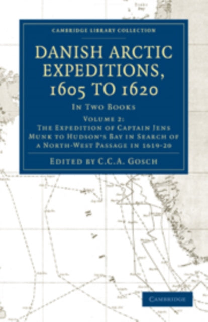 Book cover of: Danish Arctic Expeditions, 1605 to 1620: Volume 2, The Expedition of Captain Jens Munk to Hudson’s Bay in Search of a North-West Passage in 1619–20. By: C. C. A. Gosch