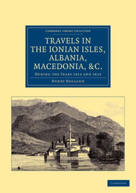 Book cover of: Travels in the Ionian Isles, Albania, Thessaly, Macedonia, etc.. By: Henry Holland