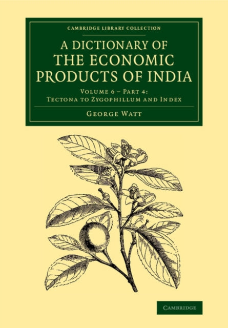 Book cover of: Dictionary of the Economic Products of India: Volume 6, Tectona to Zygophillum and Index, Part 4. By: George Watt
