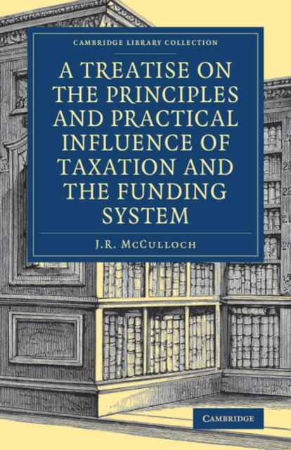 Book cover of: Treatise on the Principles and Practical Influence of Taxation and the Funding System. By: J. R. McCulloch